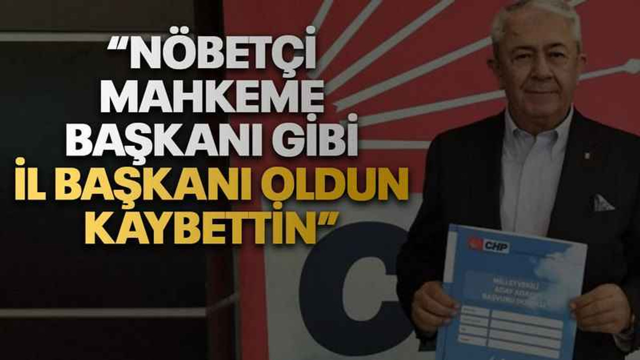 “Nöbetçi mahkeme başkanı gibi il başkanı oldun, kaybettin”